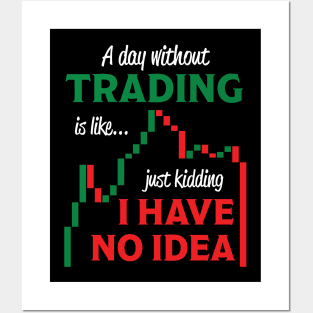 A Day Without Trading Is Like Just Kidding I Have No Idea Posters and Art